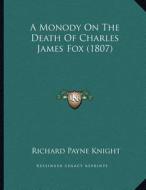 A Monody on the Death of Charles James Fox (1807) di Richard Payne Knight edito da Kessinger Publishing