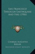 San Francisco Through Earthquake and Fire (1906) di Charles Augustus Keeler edito da Kessinger Publishing
