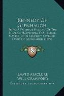 Kennedy of Glenhaugh: Being a Faithful History of the Strange Happening That Befell Master John Kennedy, Seventh Laird of Glenhaugh (1899) di David Maclure edito da Kessinger Publishing