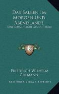 Das Salben Im Morgen Und Abendlande: Eine Sprachliche Studie (1876) di Friedrich Wilhelm Culmann edito da Kessinger Publishing