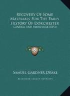 Recovery of Some Materials for the Early History of Dorchester: General and Particular (1851) di Samuel Gardner Drake edito da Kessinger Publishing