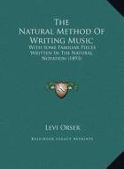 The Natural Method of Writing Music: With Some Familiar Pieces Written in the Natural Notation (1893) di Levi Orser edito da Kessinger Publishing