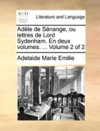 Adele De Senange, Ou Lettres De Lord Sydenham. En Deux Volumes. ... Volume 2 Of 2 di Adelaide Marie Emilie edito da Gale Ecco, Print Editions