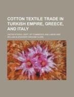 Cotton Textile Trade in Turkish Empire, Greece, and Italy di United States Dept of Labor edito da Rarebooksclub.com