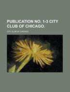 Publication No. 1-3 City Club Of Chicago di United States Congressional House, United States Congress House, City Club of Chicago edito da Rarebooksclub.com