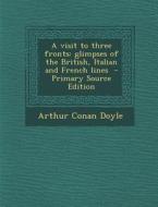 Visit to Three Fronts: Glimpses of the British, Italian and French Lines di Arthur Conan Doyle edito da Nabu Press