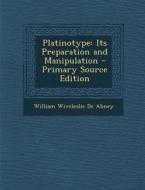Platinotype: Its Preparation and Manipulation di William Wiveleslie De Abney edito da Nabu Press