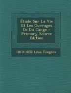Etude Sur La Vie Et Les Ouvrages de Du Cange di 1810-1858 Leon Feugere edito da Nabu Press