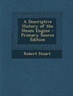 A Descriptive History of the Steam Engine di Robert Stuart edito da Nabu Press