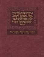 Journal of the Convention to Form a Constitution for the State of Wisconsin: With a Sketch of the Debates, Begun and Held at Madison, on the Fifteenth di Wisconsin Constitutional Convention edito da Nabu Press