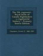 The 5th Regiment: Royal Scots of Canada Highlanders: A Regimental History - Primary Source Edition di Ernest J. Chambers edito da Nabu Press