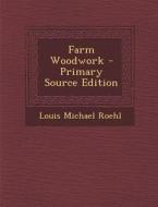 Farm Woodwork - Primary Source Edition di Louis Michael Roehl edito da Nabu Press