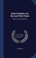 Irish Varieties, For The Last Fifty Years di J D Herbert edito da Sagwan Press
