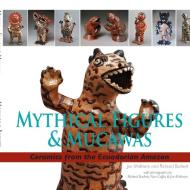 Mythical Figures & Mucawas: Ceramics from the Ecuadorian Amazon di Joe Molinaro, Richard Burkett edito da Lulu.com