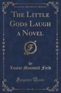 The Little Gods Laugh A Novel (classic Reprint) di Louise Maunsell Field edito da Forgotten Books