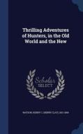 Thrilling Adventures Of Hunters, In The Old World And The New di Henry C 1831-1869 Watson edito da Sagwan Press
