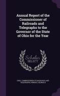 Annual Report Of The Commissioner Of Railroads And Telegraphs To The Governor Of The State Of Ohio For The Year di George B Wright edito da Palala Press