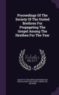 Proceedings Of The Society Of The United Brethren For Propagating The Gospel Among The Heathen For The Year edito da Palala Press