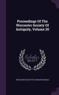 Proceedings Of The Worcester Society Of Antiquity, Volume 20 edito da Palala Press