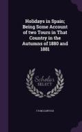 Holidays In Spain; Being Some Account Of Two Tours In That Country In The Autumns Of 1880 And 1881 di F R McClintock edito da Palala Press