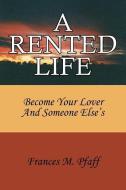 A Rented Life: Become Your Lover and Someone Else's di Frances M. Pfaff edito da AUTHORHOUSE