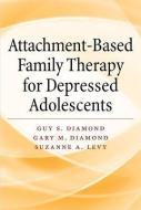 Attachment-Based Family Therapy for Depressed Adolescents di Guy S. Diamond, Gary M. Diamond, Suzanne A. Levy edito da AMER PSYCHOLOGICAL ASSN