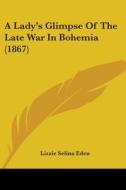 A Lady's Glimpse Of The Late War In Bohemia (1867) di Lizzie Selina Eden edito da Kessinger Publishing, Llc