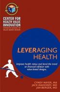 Leveraging Health: Improve Health Status and Bend the Trend on Financial Inflation with Value-Based Designs. edito da Booksurge Publishing