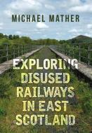 Exploring Disused Railways in East Scotland di Michael Mather edito da Amberley Publishing