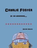 Charlie Foster: In the Beginning di Mrs Heather Walker edito da Createspace