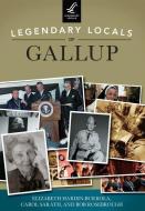 Legendary Locals of Gallup di Elizabeth Hardin-Burrola, Carol Sarath, Bob Rosebrough edito da LEGENDARY LOCALS