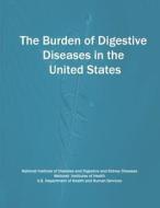 The Burden of Digestive Diseases in the United States di National Institute of D Kidney Diseases, National Institutes of Health, U. S. Department of Heal Human Services edito da Createspace