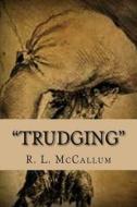 Trudging: A Compendium of Lyrical Poetry di MR R. L. McCallum edito da Createspace