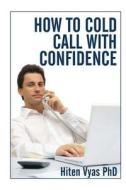 How to Cold Call with Confidence di Hiten Vyas, Dr Hiten Vyas edito da Createspace