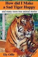 How Did I Make a Sad Tiger Happy: This Is a Great Animal Book for Kids. It Contain Information about Unique Animals That Kids Would Love to Discover. di Ely Offir edito da Createspace Independent Publishing Platform
