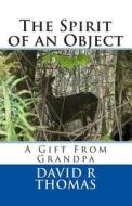 The Spirit of an Object: A Gift from Grandpa di David R. Thomas edito da Createspace