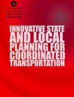 Innovative State and Local Planning for Coordinated Transportation di U. S. Department of Transportation edito da Createspace