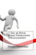 The 36-Hour Course: Operations Management di Maisie J. Whittaker edito da Createspace