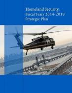 Homeland Secuirty: Fiscal Years 2014-2018 Strategic Plan di U. S. Department of Homeland Security edito da Createspace