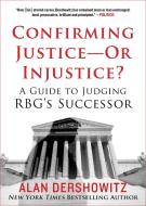 Confirming Justice--Or Injustice?: A Guide to Judging Rbg's Successor di Alan Dershowitz edito da HOT BOOKS