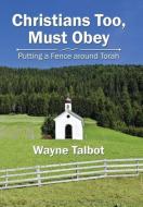 Christians Too, Must Obey di Wayne Talbot edito da Xlibris