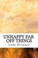 Unhappy Far-Off Things di Edward John Moreton Dunsany edito da Createspace Independent Publishing Platform