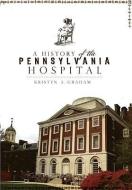 A History of the Pennsylvania Hospital di Kristen A. Graham edito da HISTORY PR