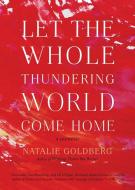 Let the Whole Thundering World Come Home di Natalie Goldberg edito da Shambhala Publications Inc