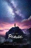 How I Met Peace: An Allegory di Christine F. Perry edito da DEEP RIVER BOOKS