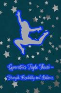 Gymnastics Triple Threat - Strength, Flexibility and Balance: Gymnastic Journal Notebook for Girl Gymnasts di Legacy Creations edito da INDEPENDENTLY PUBLISHED