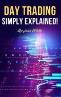 Day Trading Simply Explained! di John White edito da My Publishing Empire ltd