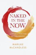 Naked In The Now - Juicy Practices For Getting Present di Marijke McCandless edito da John Hunt Publishing