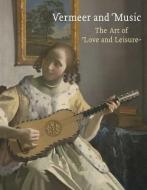 Vermeer and Music - The Art of Love and Leisure di Marjorie E. Wieseman edito da Yale University Press