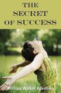 The Secret Of Success di William Walker Atkinson edito da Bottom of the Hill Publishing